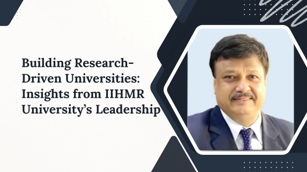 Building Research-Driven Universities: Insights from IIHMR University’s Leadership