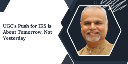 UGC’s Push for IKS is About Tomorrow, Not Yesterday