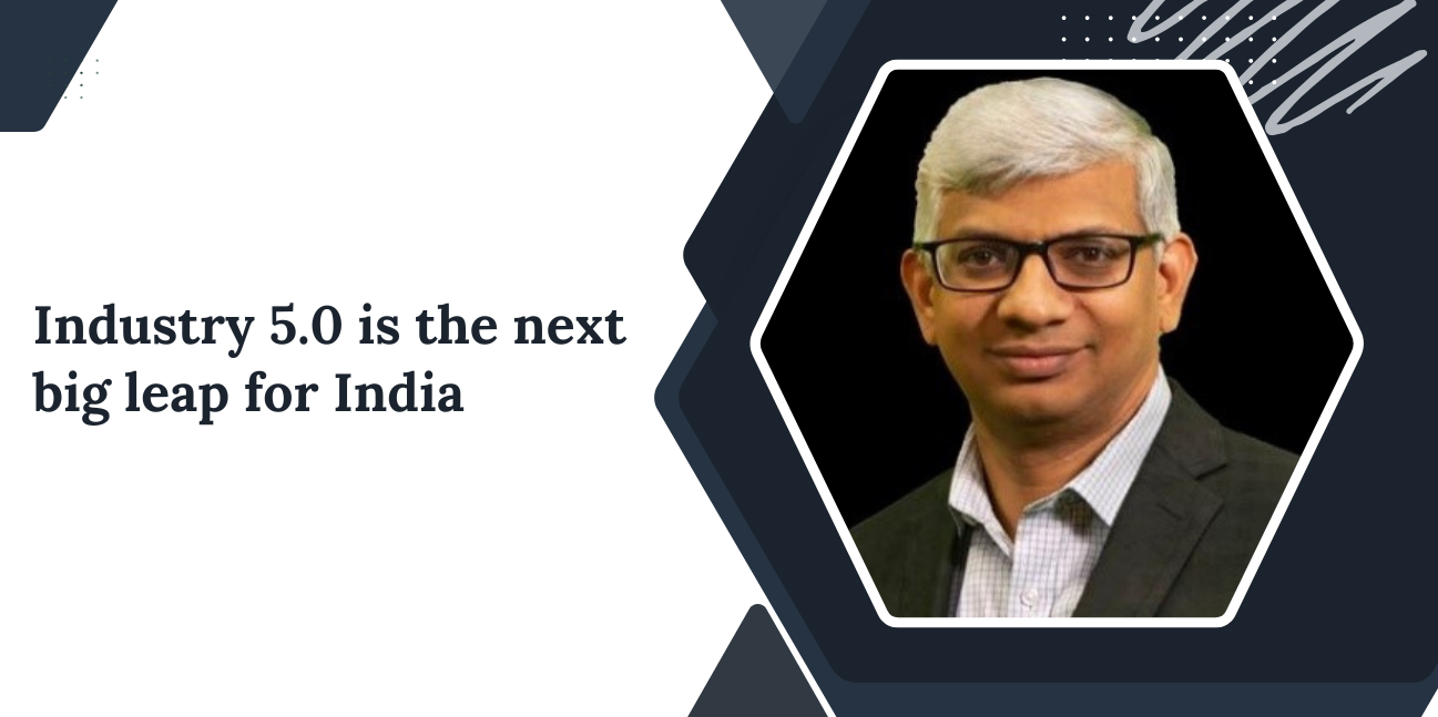 Industry 5.0 is the next big leap for India
