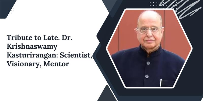 Tribute to Late. Dr. Krishnaswamy Kasturirangan: Scientist, Visionary, Mentor